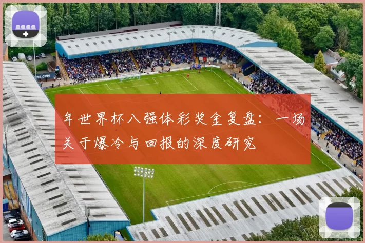 年世界杯八强体彩奖金复盘：一场关于爆冷与回报的深度研究