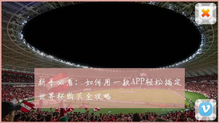 新手必看：如何用一款APP轻松搞定世界杯购买全攻略
