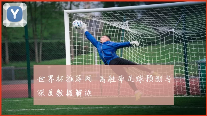 世界杯推荐网 高胜率足球预测与深度数据解读
