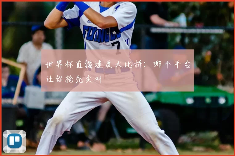 世界杯直播速度大比拼：哪个平台让你抢先尖叫