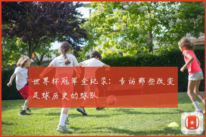 世界杯冠军全纪录：专访那些改变足球历史的球队