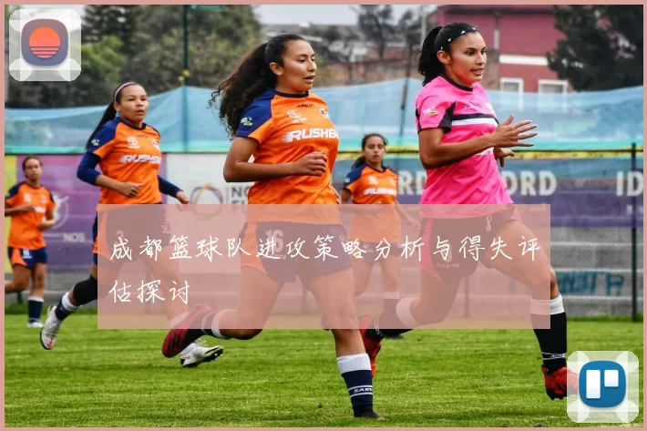 成都篮球队进攻策略分析与得失评估探讨