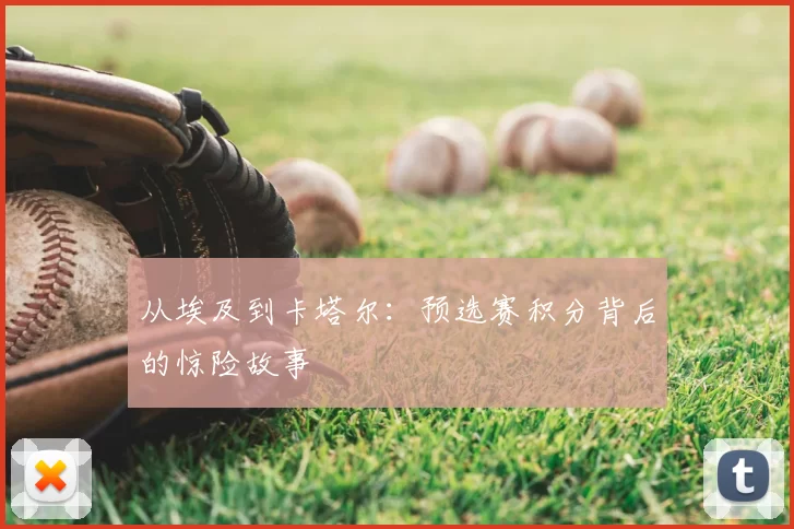 从埃及到卡塔尔：预选赛积分背后的惊险故事