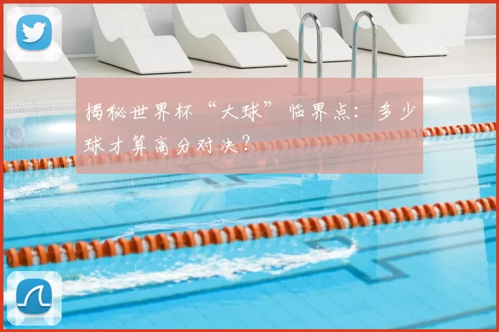 揭秘世界杯“大球”临界点：多少球才算高分对决？