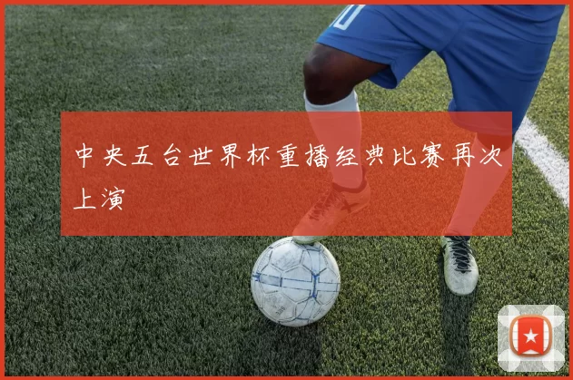 中央五台世界杯重播经典比赛再次上演