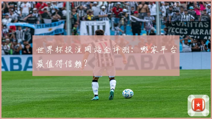 世界杯投注网站全评测：哪家平台最值得信赖？