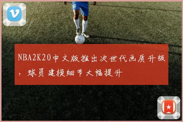 NBA2K20中文版推出次世代画质升级,球员建模细节大幅提升