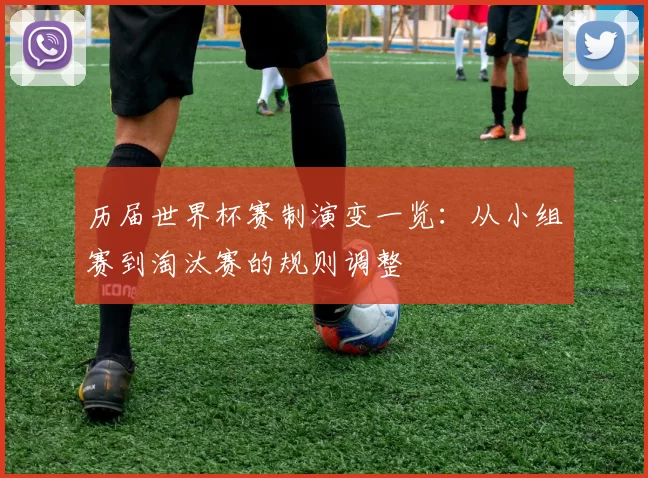 历届世界杯赛制演变一览：从小组赛到淘汰赛的规则调整