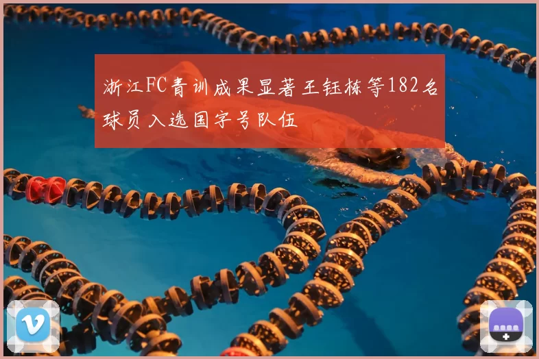 浙江FC青训成果显著王钰栋等182名球员入选国字号队伍