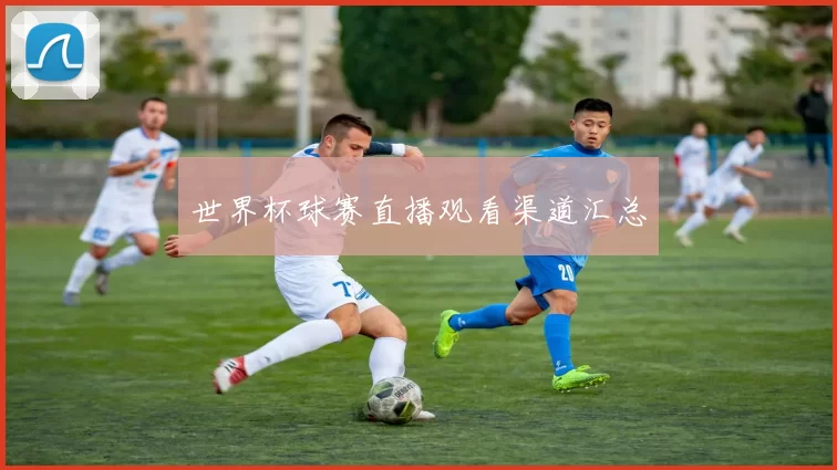 世界杯球赛直播观看渠道汇总
