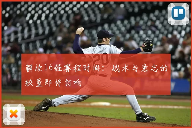 解读16强赛程时间：战术与意志的较量即将打响