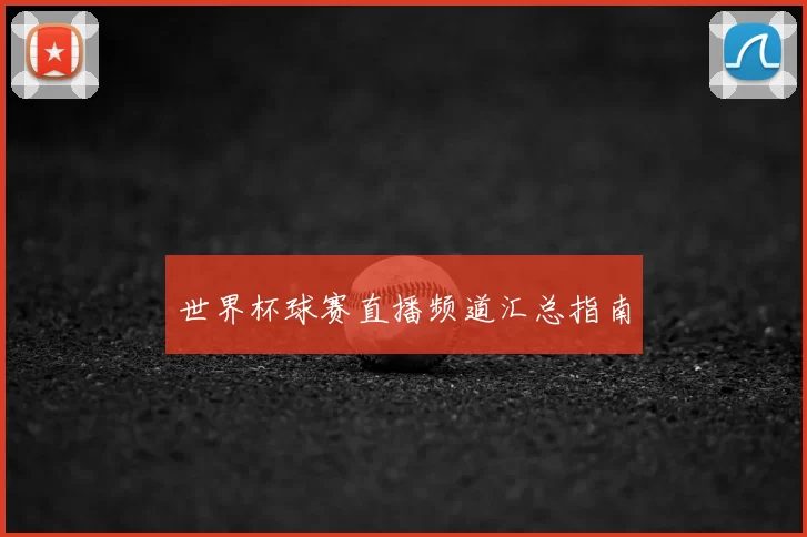 世界杯球赛直播频道汇总指南