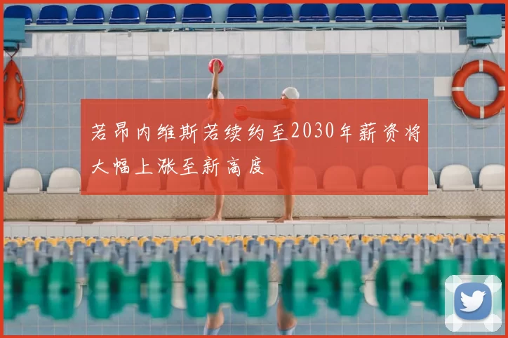 若昂内维斯若续约至2030年薪资将大幅上涨至新高度