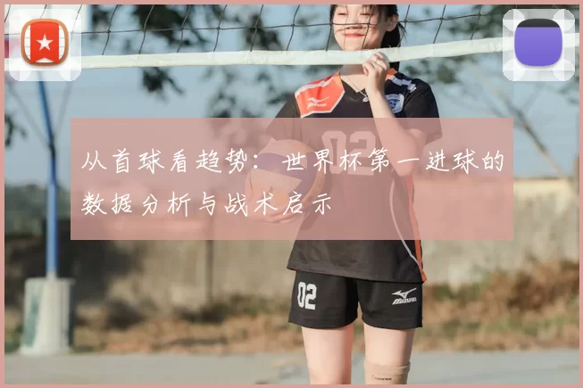 从首球看趋势：世界杯第一进球的数据分析与战术启示