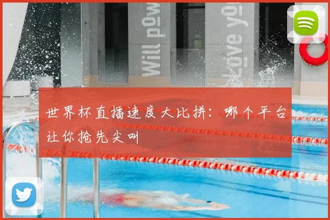 世界杯直播速度大比拼：哪个平台让你抢先尖叫