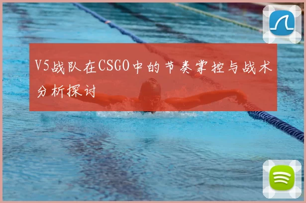 V5战队在CSGO中的节奏掌控与战术分析探讨