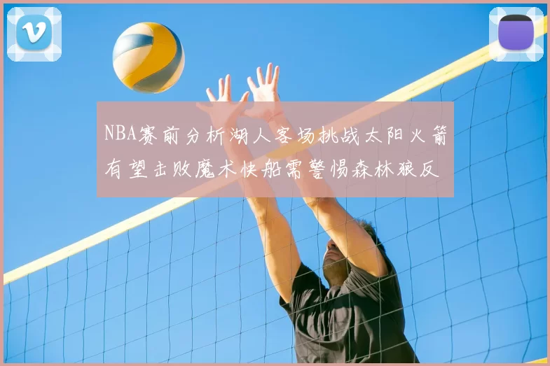 NBA赛前分析湖人客场挑战太阳火箭有望击败魔术快船需警惕森林狼反击