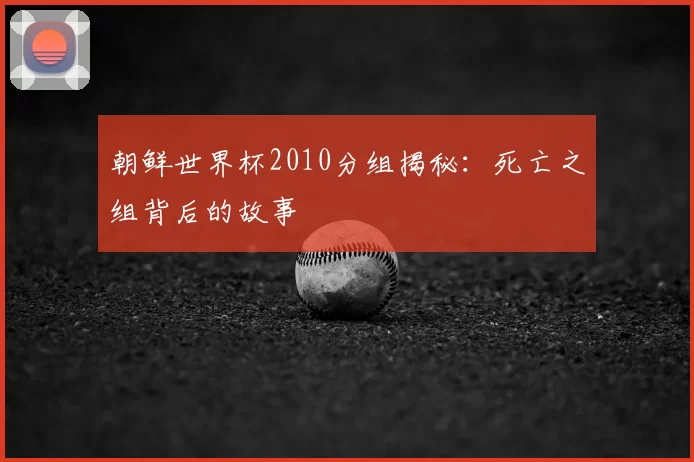 朝鲜世界杯2010分组揭秘：死亡之组背后的故事
