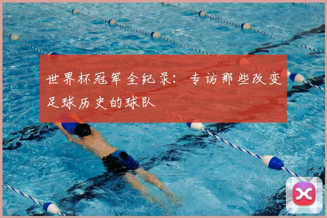 世界杯冠军全纪录：专访那些改变足球历史的球队